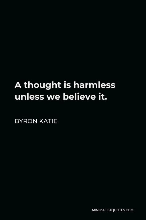 Byron Katie Quote: A thought is harmless unless we believe it. Byron Katie Quotes, December Quotes, Byron Katie, Creativity Quotes, Clear Mind, A Thought, Sassy Quotes, My Partner, Open Minded