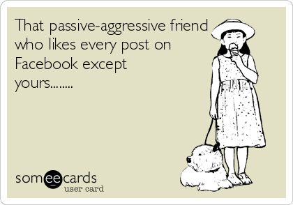 That passive-aggressive friend who likes every post on Facebook except yours........ Friends Who Don’t Like Your Post, People Who Dont Like Your Posts, Friends Who Dont Like Your Posts, Not Liking My Posts On Facebook, Passive Aggressive Friends, Jealousy Issues, Passive Aggressive Quotes, Aggressive Quotes, Jealousy Quotes