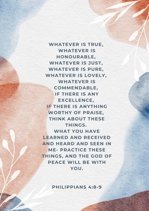 Whatever is true, whatever is noble, whatever is right, whatever is pure, whatever is lovely, whatever is admirable--if anything is excellent or praiseworthy--think about such things. Whatever you have learned or received or heard from me, or seen in me--put it into practice. Philippians 4:8-9 Get encouragement from the scriptures everyday from this unique wall art poster.  This is a listing for a digital print, that means no physical item will be shipped Upon payment, you will receive a digital Philippians 4:9, Whatever Is True Whatever Is Noble, Phillipians 4:8-9, Philippians 4:8, Whatever Is True, Bible Quotes Images, Devotional Quotes, Verse Art, Printable Bible Verses