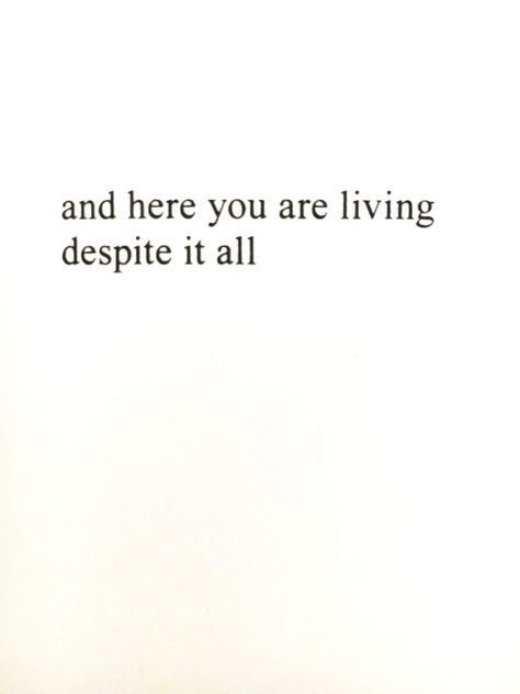 "and here you are living despite it all" - Rupi Kaur Living Despite It All, And Yet Here You Are Living Despite It All, And Despite It All Tattoo, Despite It All Quotes, And Here You Are Despite It All Tattoo, Here You Are Despite It All Tattoo, Despite Tattoo, And Here You Are Living Tattoo, In Spite Of It All Tattoo