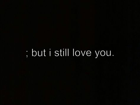 ; but I still love you But I Love You, I Still Love You Even If You Dont, Its Still You, But I Still Love You, Why Do I Still Love You, Does She Still Love Me, I Still Love You Quotes Aesthetic, I Still Love Him Quotes, I’ll Still Love You