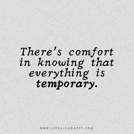 Wisdom Quote: There's comfort in knowing that everything is temporary. - Unknown Temporary Situation Quotes, Things Are Temporary Quote, Every Thing Is Temporary Quotes, Quotes About Temporary Situations, This Is Temporary, Feelings Are Temporary Quotes, Life Is Weird Quotes, See Beauty In Everything Quotes, Temporary Happiness Quotes