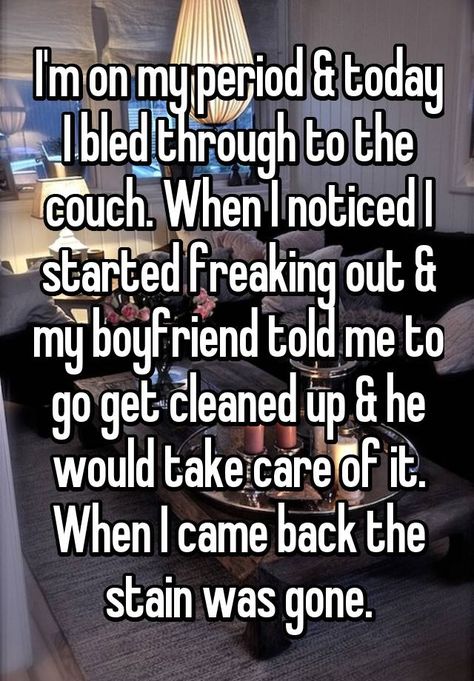 "I'm on my period & today I bled through to the couch. When I noticed I started freaking out & my boyfriend told me to go get cleaned up & he would take care of it. When I came back the stain was gone." Boyfriend When Im On My Period, Period Relationship Goals, What My Bf Does When Im On My Period, Caring Bf On Periods, Telling My Bf Im On My Period, Period Memes Boyfriend, Period Stories Boys, Periods Care Boyfriend, Period Boyfriend Goals