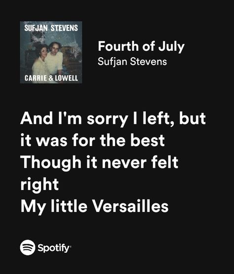 And I'm sorry I left, but it was for the best
Though it never felt right
My little Versailles Sufjan Stevens Fourth Of July, Sufjan Stevens Lyrics, Fourth Of July Songs, Feed For Instagram, July Lyrics, Letras Cool, Sufjan Stevens, Meaningful Lyrics, Song Lyric Quotes