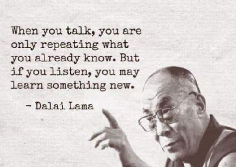 "When you Talk you are only Repeating what you know; but when Listen, you may Learn something new." - Dalai Lama Dalai Lama Quotes, Lionel Richie, Wonder Quotes, Best Inspirational Quotes, Dalai Lama, Quotable Quotes, Quotes About Strength, Inspiring Quotes About Life, A Quote