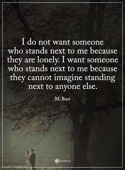 I do not want someone who stands next to me because they are lonely. I want someone who stands next to me because they cannot imagine standing next to anyone else. - M. Burr #powerofpositivity #positivewords #positivethinking #inspirationalquote #motivationalquotes #quotes #life #love #hope #faith #respect #lonely Internet Quotes, Romantic Quotes, Meaningful Quotes, Great Quotes, True Quotes, Relationship Quotes, Favorite Quotes, Life Lessons, Quotes To Live By