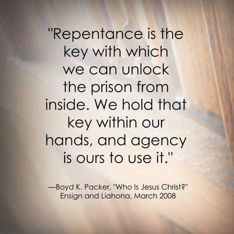 I 'Repentance is the key with which we can unlock the prison from inside. We hold that key within our hands, and agency is ours to use it." —Boyd K. Packer, "Who Is Jesus Christ?" Ensign and Liahona, March 2008 Lds Forgiveness, Lds Faith Quotes, Repentance Quotes, Lds General Conference Quotes, Edit Image, Lds Lessons, Lds General Conference, General Conference Quotes, Who Is Jesus