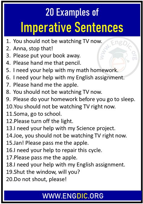 20 Examples of Imperative Sentences Imperative Sentences Examples You should not be watching TV now. Anna, stop that! Please put your book away. Please hand me that pencil. I need your help with my math homework. I need your help with my English assignment. Please hand me the apple. You should not be watching TV now. Please do your homework before you go to sleep. You should not be watching TV right now. Soma, go to school. Please turn off the light. I need your help with my Science project. Joe English Assignment, Imperative Sentences, Silent Letters, All Tenses, Do Your Homework, Sentence Examples, Phonics Words, Math Homework, Science Project