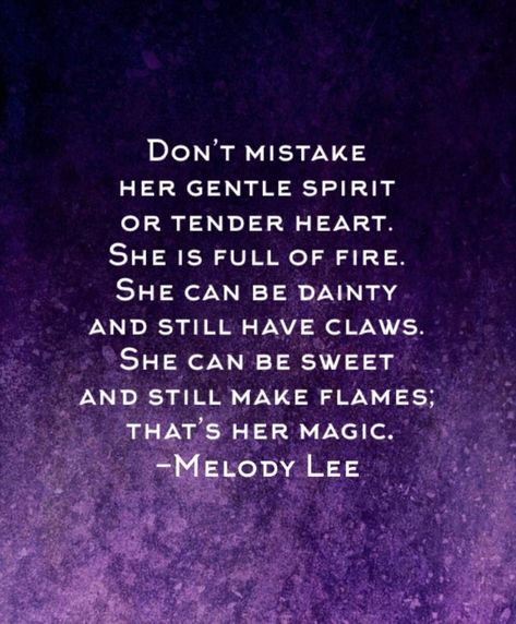 DON'T MISTAKE HER GENTLE SPIRIT OR TENDER HEART. SHE IS FULL OF FIRE. SHE CAN BE DAINTY AND STILL HAVE CLAWS. SHE CAN BE SWEET AND STILL MAKE FLAMES, THAT'S HER MAGIC. -MELODY LEE Questioning Quotes, Storm Quotes, Gentle Spirit, Tender Heart, Magic Quotes, Quick Quotes, Babe Quotes, Badass Quotes, Uplifting Quotes