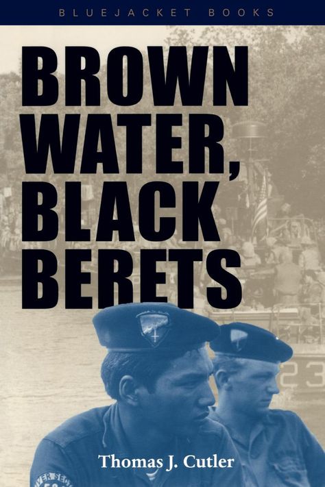 Brown Water, Black Berets | U.S. Naval Institute Brown Water Navy, Black Berets, Brown Water, Military Heroes, Navy And Brown, Berets, The Men, Military History, History Books