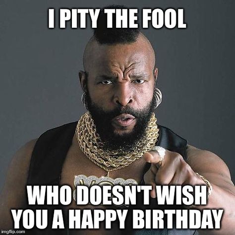 Happy Birthday Mr. T Physical Therapy Humor, Funny April Fools Pranks, I Pity The Fool, Therapy Humor, April Fools Pranks, Mr T, Nursing Memes, Nurse Quotes, Birthday Meme