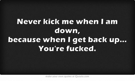 Never kick me when I am down, because when I get back up... You're fucked Getting Kicked While Your Down Quotes, Down Quotes, Get Back Up, Own Quotes, Favorite Quotes, Quotes To Live By, Best Quotes, Words Of Wisdom, Cards Against Humanity