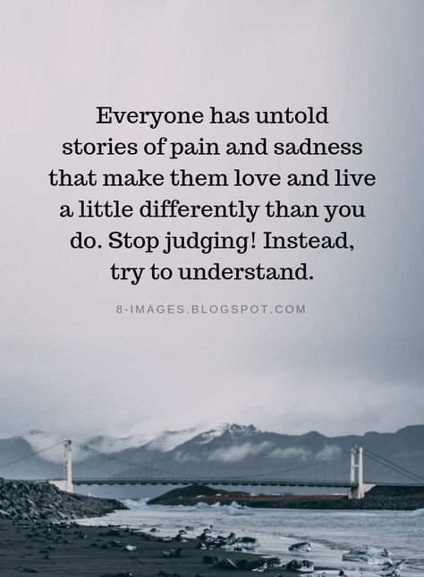 Quotes Everyone has untold stories of pain and sadness that make them love and live a little differently than you do. Stop judging! Instead, try to understand. Everyone Has Issues Quotes, Who Are We To Judge Quotes, Never Judge Quotes, Stop Judging Me Quotes, Everyone Has A Past Quotes, Trying To Understand Quotes, Stop Judging Quotes, Non Judgmental Quotes, Never Judge Someone Quotes