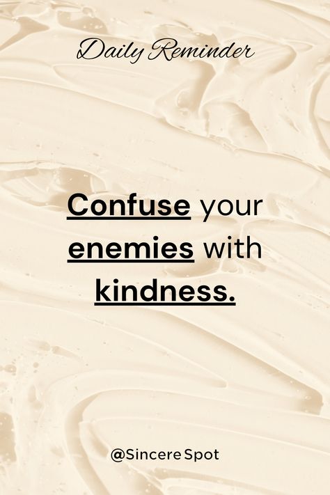 "Confuse your enemies with kindness." Sincere Spot #pinterestquotes #pinterestinspired #pinterestwin #pinterestsuccess #pinterestaddict #pintrest #pinterestinspo #pinterestinspiration #quotes #inspiration #motivationalquotes #motivation #lifequotes #positivevibes #believequotes #faithquotes #thoughts #motivate #positive #inspiring #success #believeinyou #blog #lifestyle #blogger #blogging #bestoftheday #lifelessons #lifechanges #aesthetic #learning #love #growthmindset #enemies #haters #kindness Personality Development Quotes, Improvement Quotes, Personal Development Quotes, Self Improvement Quotes, Development Quotes, Quotes Daily, Believe Quotes, Daily Reminders, Positive Quotes For Life