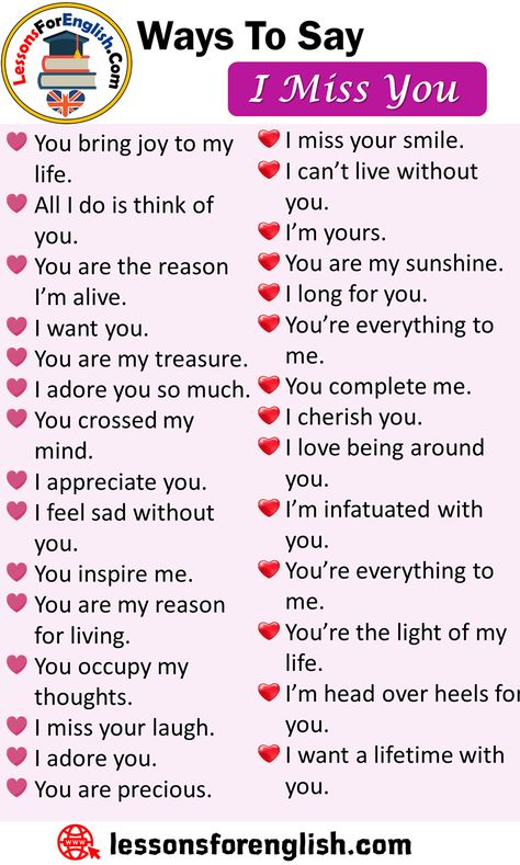 Ways To Say I Miss You, English Phrases Examples You bring joy to my life. All I do is think of you. You are the reason I’m alive. I want you. You are my treasure. I adore you so much. You crossed my mind. I appreciate you. I feel sad without you. You inspire me. You are my reason for living. You occupy my thoughts. I miss your laugh. I adore you. You are precious. I miss your smile. I can’t live without you. I’m yours. You are my sunshine. I long for you. You’re everything to me. You complete Miss U Quotes, Sms Language, English Phrases Idioms, English Learning Spoken, Essay Writing Skills, Conversational English, English Vocab, Miss U, Interesting English Words