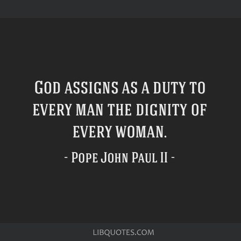 Pope John Paul II Quote: God assigns as a duty to every man the dignity of every woman. Pope John Paul Ii Quotes, John Paul Ii Quotes, Pope Quotes, Pope Saint John Paul Ii, St John Paul Ii, Facebook Quotes, Pope John Paul Ii, John Paul Ii, Pope John