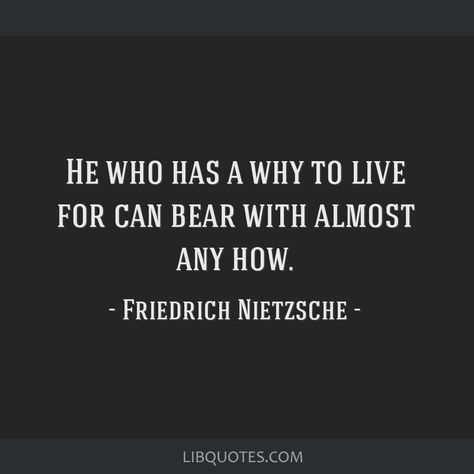 Friedrich Nietzsche Quote: He who has a why to live for can bear with almost any how. Quotes Nitsche, He Who Has A Why Can Bear Any How, Nietzsche Quotes Philosophy, Frederick Nietzsche Quotes, Friedrich Nietzsche Quotes, Anna Akhmatova, Nietzsche Quotes, Stoic Quotes, Atonement