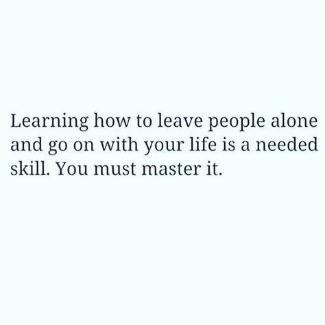 Learning how to leave people alone and go on with your life is a needed skill. You must master it. Babe Quotes, Beautiful Mess, Poem Quotes, Wonderful Words, A Quote, Lessons Learned, Note To Self, True Words, Boss Babe