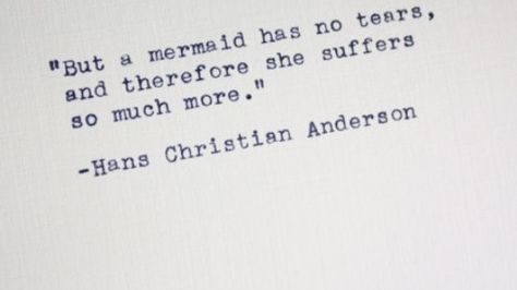 But a mermaid has no tears, and therefore she suffers so much more. A Mermaid Has No Tears, Tears Quotes, Mermaid Quotes, Hans Christian Anderson, Mermaid Tears, A Mermaid, Wonderful Words, No Tears, Typewriter