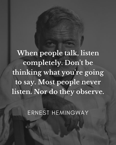 "When people talk, listen completely. Don't be thinking what you're going to say. Most people never listen. Nor do they observe." | Ernest… | Instagram Listening Quotes, About You Quotes, Stories Of Success, Ernest Hemingway, People Talk, Inspirational Images, Powerful Quotes, Life Advice, Powerful Words