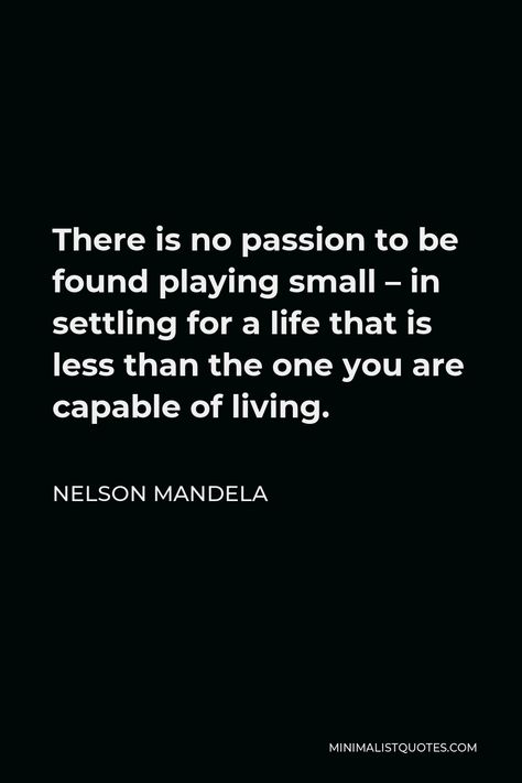 Nelson Mandela Quote: There is no passion to be found playing small - in settling for a life that is less than the one you are capable of living. There Is No Passion To Be Found, Playing Small Quotes, Quotes About Settling, Nelson Mandela Quotes Inspiration, Capable Quotes, No Passion, Digital Quotes, Mandela Quotes, Quotes Minimalist