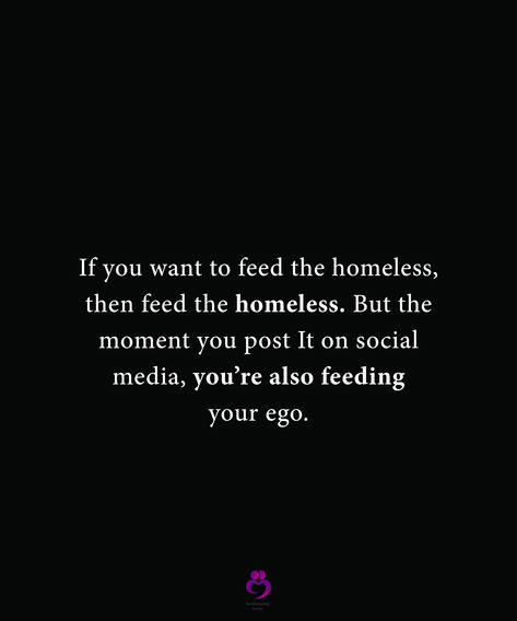 If you want to feed the homeless, then feed the homeless. But the moment you post It on social media, you’re also feeding your ego. #relationshipquotes #womenquotes Feeding Your Ego Quotes, Social Media Reality Quotes, Feeding Ego Quotes, Stop Posting Your Life On Social Media, Homeless Quotes, Social Media Tweets, Mind Your Own Business Quotes, Own Business Quotes, Feeding The Homeless