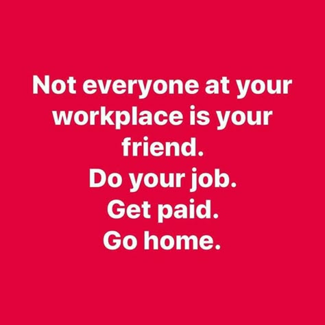 Not everyone at your workplace is your friend. Do your job. Get paid. Go home. Work Friends Quotes, Ethic Quotes, Work Environment Quotes, Work Ethic Quotes, Toxic Work Environment, Environment Quotes, Workplace Quotes, Workplace Humor, Job Quotes