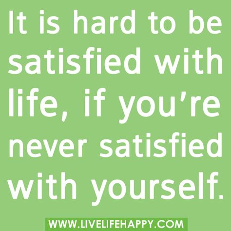 It is hard to be satisfied with life, if you’re never satisfied with yourself. Never Satisfied, Live Life Happy, Life Quotes To Live By, Words Worth, Wonderful Words, Good Life Quotes, Life I, Change Your Life, True Words