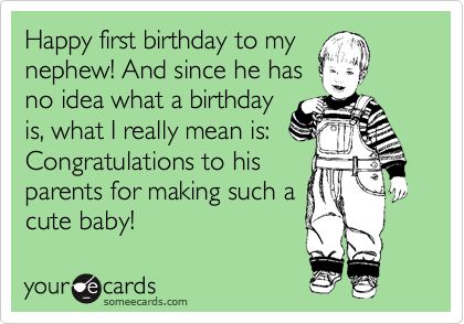 Happy first birthday to my nephew! And since he has no idea what a birthday is, what I really mean is: Congratulations to his parents for making such a cute baby! Birthday Quotes For Nephew, Quotes For Nephew, Happy Birthday Nephew Quotes, First Birthday Quotes, Nephew Birthday Quotes, Birthday Nephew, Niece Birthday Wishes, Nephew Quotes, 1st Birthday Wishes