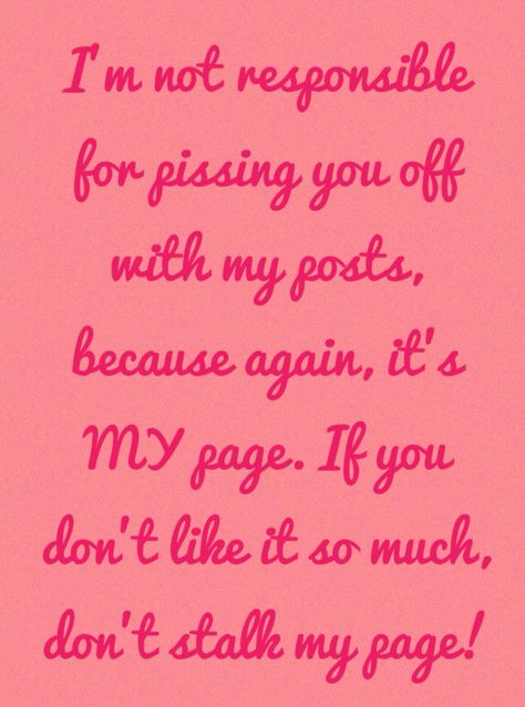 So true! I'm not accountable for how you feel, pissing you off or anything from what I post on MY page. If you don't like it so much, don't stalk my page. It's as simple as that What I Post Is Not About You, My Page My Post Quotes, If You Don’t Like My Posts, Stop Watching My Page, My Posts Are Not Directed To Anyone, Stalking My Page Quotes, Watching My Page, Get Off My Page, Guilty Conscience