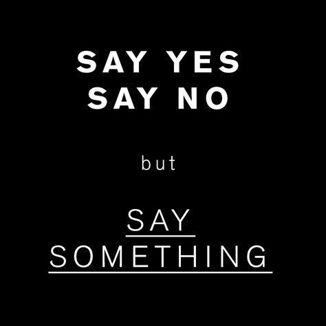 say yes, say no, but say something Say Something, Calm Artwork, Keep Calm Artwork