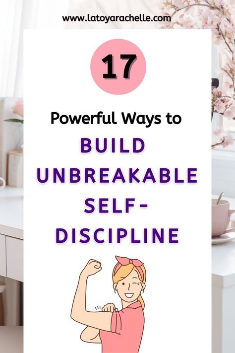 A Pinterest pin with the title "17 Powerful Ways to Build Unbreakable Self-Discipline" in bold black and purple text. The background shows a well-organized workspace with a computer, pink mug, and cherry blossom branches. At the bottom, there is a cartoon illustration of a smiling woman flexing her bicep, symbolizing strength and determination. The website URL "www.latoyarachelle.com" is displayed at the top of the pin. Build Self Discipline, Take Control Of Your Life, Personal Growth Plan, Self Growth, Future Self, Self Discipline, Journals & Planners, 30 Day Challenge, Self Motivation