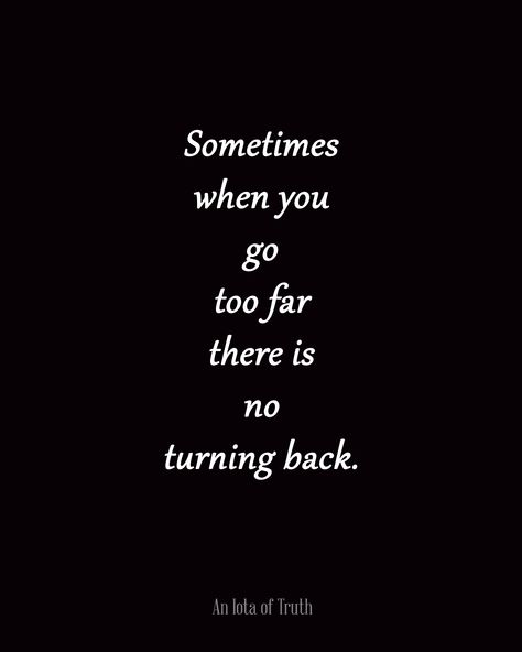 Sometimes-when-you-go-too-far-there-is-no-turning-back. Sad but true and I'am a man of my word even if is killing me so bad inside. No Turning Back Quotes, Check Quotes, Come Back Quotes, Reality Thoughts, Society Quotes, Love Hurts, Truth Hurts, Life Happens, Reality Check