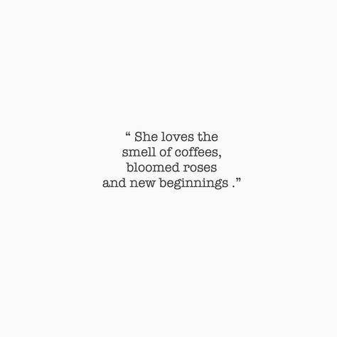 “She loves the smell of coffees, bloomed roses and new beginnings.” She Rose Quotes, Her Smell Quotes, Smell Of Coffee Quotes, She Is Happy Quotes, Quotes About Coffee And Love, She Blooms Quotes, Quotes For Roses Flower, Smell The Flowers Quote, His Smell Quotes