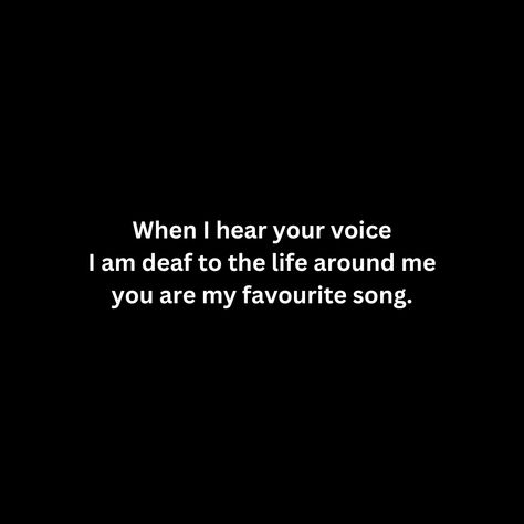 When I hear your voice I am deaf to the life around me you are my favourite song. Hear Your Voice, Favourite Song, You Are My Everything, My Everything, You Are My Favorite, Heart Melting, Cut My Hair, Your Voice, Girl Quotes