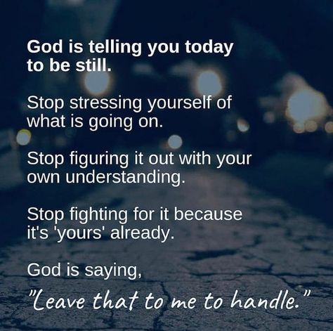 God is telling you today to be still. Stop stressing yourself of what is going on. Stop figuring it out with your own understanding. Stop fighting for it because it's yours already.God is saying, "LEAVE THAT TO ME TO HANDLE." Leave It To God, Bible Verse List, Trust Gods Plan, God Is Saying, Stop Stressing, Christ Quotes, Godly Relationship, Christian Resources, Calming Music