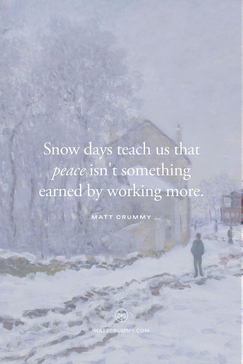 Snow days teach us that peace isn't something earned by working more. - Matt Crummy | MATTCRUMMY.COM Poetry About Snow, Snow Days Quotes, Snow Day Quotes, Snow Poems, Winter Scapes, Snow Weather, 2024 Quotes, Winter Play, Winter Quotes