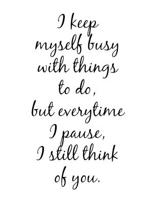 I keep myself busy with things to do, but everytime I pause, I still think of you. Keeping Myself Busy Quotes, I Keep Myself Busy With Things To Do, Thinking Of Myself Quotes, Busy But Thinking Of You Quotes, About You Quotes, I Am Worried, Thinking Of You Quotes, Out Of My Mind, I Think Of You