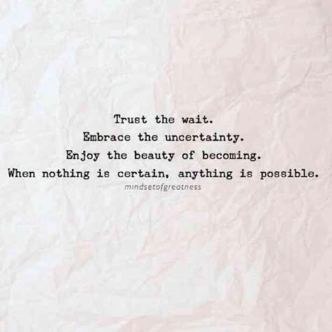 "Trust the wait. Embrace the uncertainty. Enjoy the beauty of becoming. When nothing is certain, anything is possible." Uncertainty Quotes, Words To Inspire, Best Positive Quotes, Pregnancy Quotes, Quotes By Genres, Feel Good Quotes, Positive Quotes Motivation, Anything Is Possible, Amazing Quotes