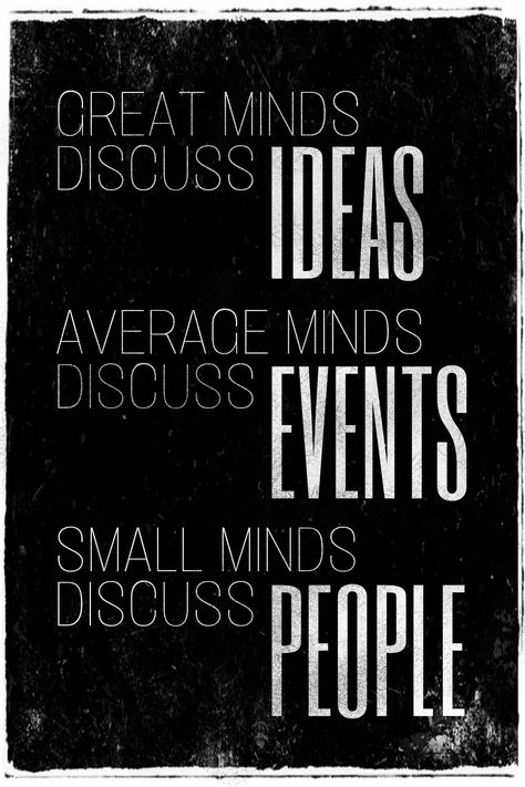 Great minds discuss ideas. Average minds discuss events.  Small minds discuss people. We need great minds now more than ever. Poster design: Dawn Beeson Small Minded People Quotes Big Mouths, Strong Minds Discuss Ideas, Small Minded People, Small Minds Discuss People, Great Minds Discuss Ideas, Godly Inspiration, Great Minds Think Alike, Small Minds, Lesson Learned