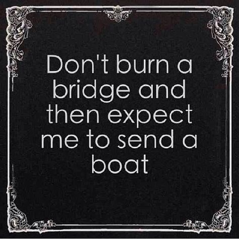 Don't Burn Bridges Quotes | Burning Bridges Quotes. QuotesGram Burning Bridges Quotes, Bridges Quotes, Bridge Quotes, Burn Bridges, Gabriel's Inferno, Burning Bridges, French Quotes, Favorite Quotes, One Direction