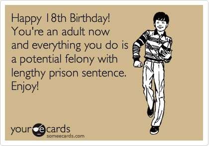 Happy 18th Birthday! You're An Adult Now And Everything You Do Is A Potential Felony With Lengthy Prison Sentence. Enjoy! | Birthday Ecard 18th Birthday Ideas For Boys, 18th Birthday Gifts For Boys, Gifts For 18th Birthday, Happy 18th Birthday, Birthday Memes, 18th Birthday Gifts, 18th Birthday Party, Birthday Meme, E Card