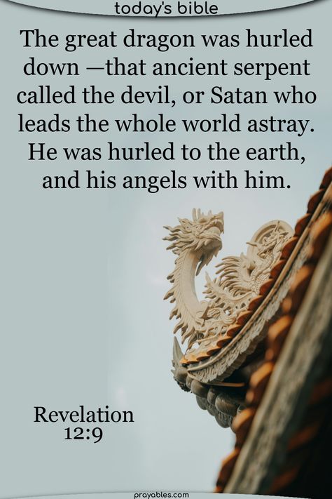 The great dragon was hurled down—that ancient serpent called the devil, or Satan, who leads the whole world astray. He was hurled to the earth, and his angels with him. Revelation 12:9  ~ There's more Revelations quotes at prayables.com Bible Study Picnic, Revelations Quotes, Study Picnic, Ancient Serpent, Positive Bible Quotes, Prayer Prompts, Revelation 19, Revelation 4, Revelation Bible