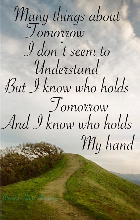 Many things about tomorrow I don't seem to understand, but I know who hold tomorrow and I know who holds my hand. Jesus Hold My Hand, Faith And Love Quotes, I Know Who Holds Tomorrow, Elisabeth Elliot Quotes, Tomorrow Quotes, Inspirational Life Lessons, Spiritual Music, Mom Life Quotes, Prayer For Today