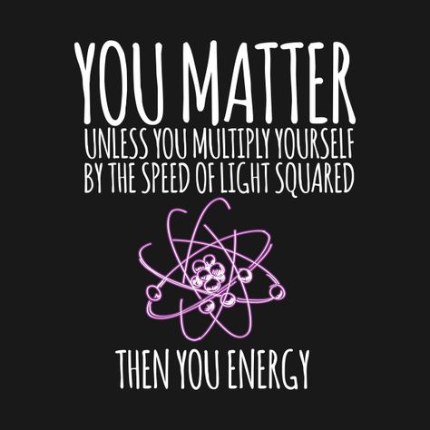 You matter unless you multiply yourself ... You Matter Unless You Multiply Yourself, Speed Of Light, Physics Jokes, Physics Memes, Nerdy Jokes, Studying Memes, Chemistry Humor, Science Puns, Nerdy Humor