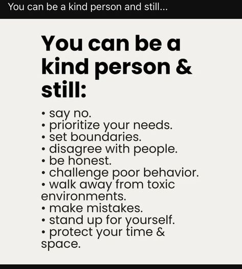 "You can be a kind person and still:    ⚫ Say no.    ⚫ Prioritize your needs.    ⚫ Set boundaries.    ⚫ Disagree with people.    ⚫ Be honest.    ⚫ Challenge poor behavior.    ⚫ Walk away from toxic environments.    ⚫ Make mistakes.    ⚫ Stand up for yourself.    ⚫ Protect your time & space.    ✨ Be kind, but stay strong! 💪❤️    #KindnessAndStrength #HealthyBoundaries #SelfCare #StandUpForYourself #ProtectYourSpace #HonestyMatters #StayStrong #BeBrave #PersonalGrowth #PositiveVibes" My Peace Quotes, Glow Up Physically, Work Boundaries, Boundaries Quotes, Mindful Quotes, Healing Journaling, New Beginning Quotes, Self Care Bullet Journal, Set Boundaries