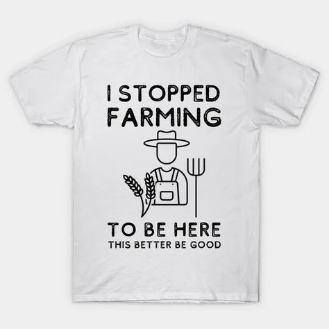 Perfect farmer Gift , I stopped farming to be here so this bette be good, Funny Farmer Quotes - Funny Farmer Quotes Perfect Farmer Gift - T-Shirt | TeePublic Quotes About Farming, Farmer Quotes Funny, Farmer Quotes, Farmer Outfit, Farmer Girl, Female Farmer, Gifts For Farmers, Women Humor, Sarcastic Quotes