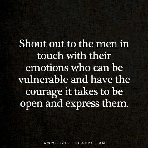 Deep Life Quote: Shout out to the men in touch with their emotions who can be vulnerable and have the courage it takes to be open and express them. Protector Quotes Men, Men Showing Emotion Quotes, Men Have Feelings Too Quotes, Emotions Quotes Expressing, Unemotional Men Quotes, Vulnerability Quotes, Emotional Control, Growing Quotes, Wisdom Thoughts