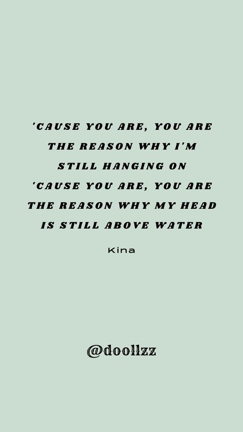 'Cause you are, you are, The reason why I'm still hanging on, 'Cause you are, you are, The reason why my head is still above water
- Kina Cause You Are The Reason Song, Reason Song, I'm Still Here, Reason Why, Be Still, My Mind, Butterflies, Songs, Quotes