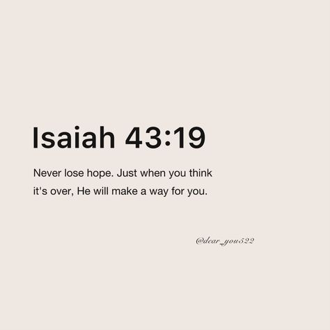 Never lose hope. Just when you think it’s over, He will make a way for you. ISAIAH 43:19  Type Amen if you Believe 🙏  #bibleverse #bible #jesus #christian #god #jesuschrist #faith #biblestudy #love Bible Life Quotes, God Believe Quotes, Verses When You Feel Far From God, Words Of Affirmation Bible Verses, God Will Make A Way Quotes, My Bible Verse, Bible Verse For Hope, Bible Verses About Growth, Bible Verse For Love